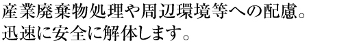 産業廃棄物処理や周辺環境等への配慮。迅速に安全に解体します。